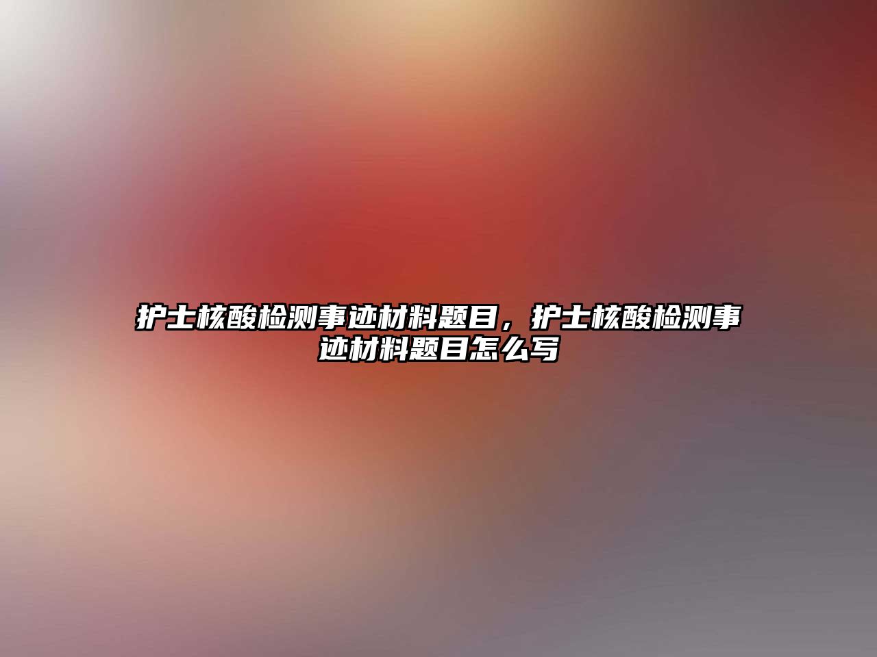 護士核酸檢測事跡材料題目，護士核酸檢測事跡材料題目怎么寫