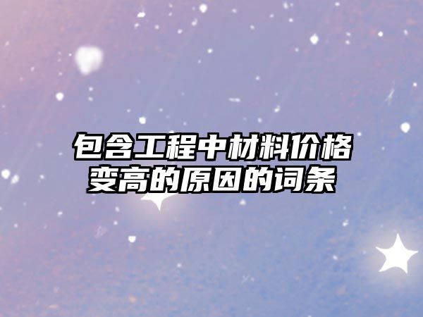 包含工程中材料價格變高的原因的詞條