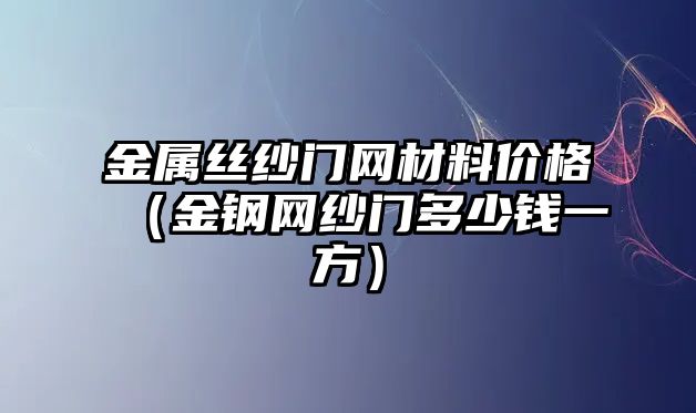 金屬絲紗門網(wǎng)材料價(jià)格（金鋼網(wǎng)紗門多少錢一方）