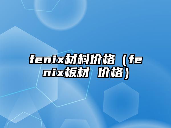 fenix材料價格（fenix板材 價格）