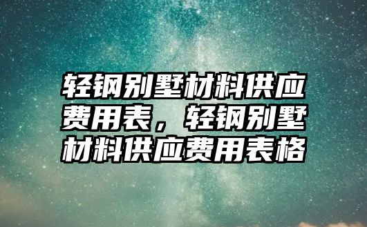 輕鋼別墅材料供應(yīng)費(fèi)用表，輕鋼別墅材料供應(yīng)費(fèi)用表格