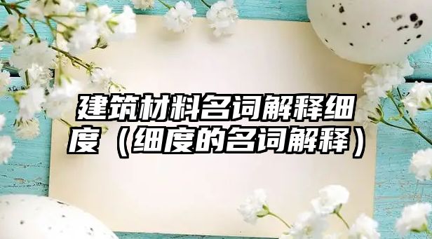 建筑材料名詞解釋細(xì)度（細(xì)度的名詞解釋）