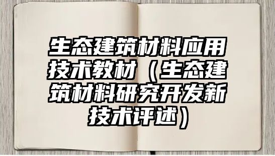 生態(tài)建筑材料應(yīng)用技術(shù)教材（生態(tài)建筑材料研究開發(fā)新技術(shù)評(píng)述）