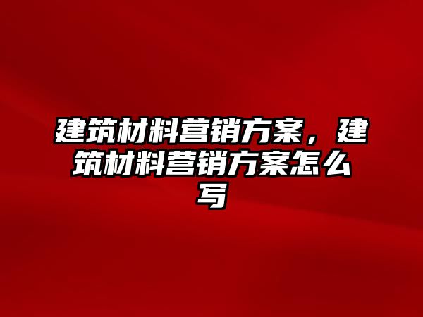 建筑材料營銷方案，建筑材料營銷方案怎么寫