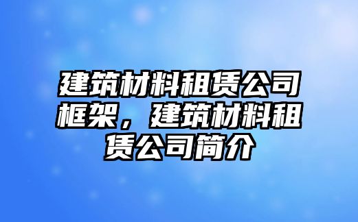 建筑材料租賃公司框架，建筑材料租賃公司簡介