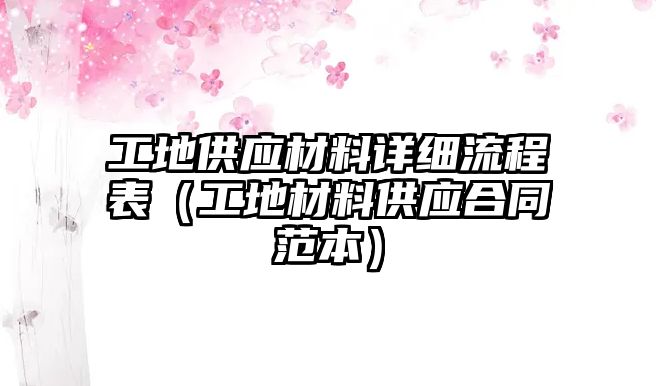 工地供應材料詳細流程表（工地材料供應合同范本）