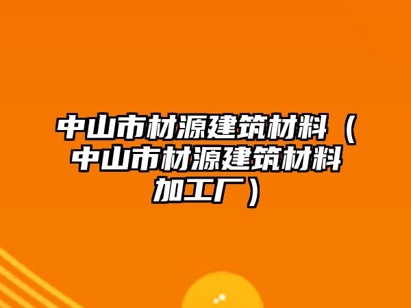 中山市材源建筑材料（中山市材源建筑材料加工廠）