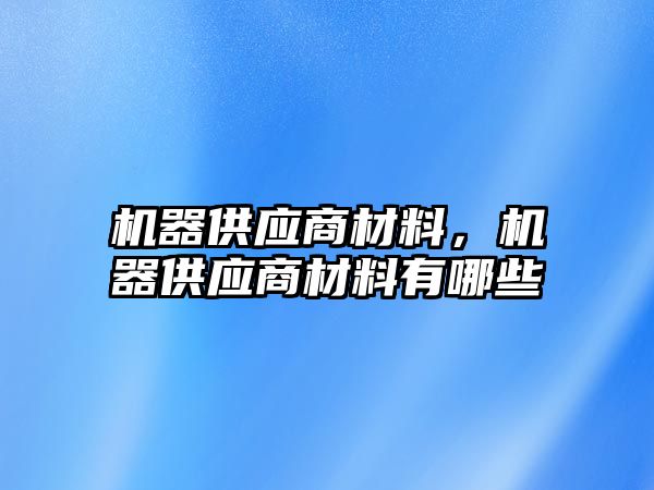 機器供應商材料，機器供應商材料有哪些