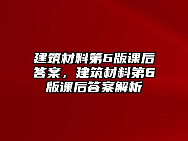 建筑材料第6版課后答案，建筑材料第6版課后答案解析