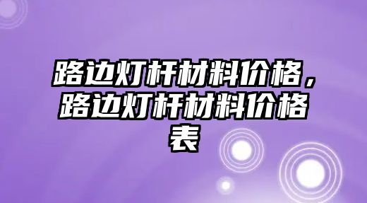 路邊燈桿材料價格，路邊燈桿材料價格表