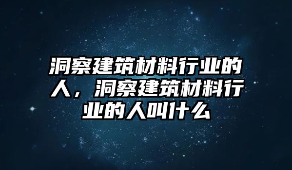 洞察建筑材料行業(yè)的人，洞察建筑材料行業(yè)的人叫什么