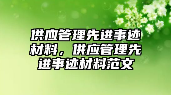 供應(yīng)管理先進(jìn)事跡材料，供應(yīng)管理先進(jìn)事跡材料范文