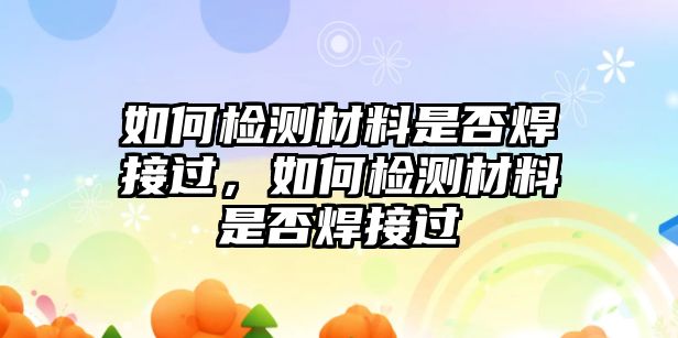 如何檢測材料是否焊接過，如何檢測材料是否焊接過