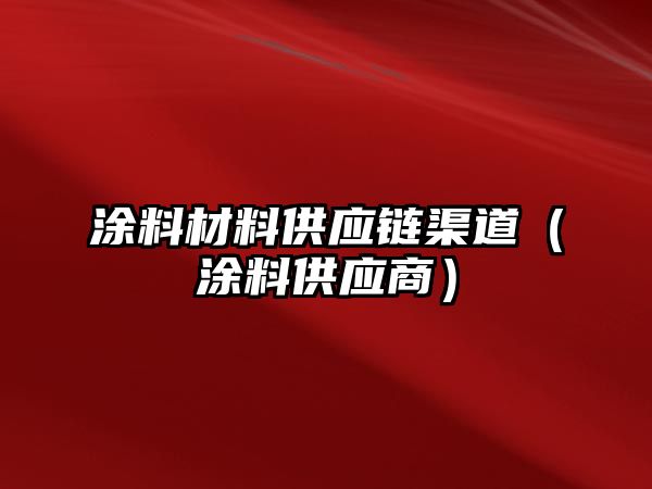 涂料材料供應(yīng)鏈渠道（涂料供應(yīng)商）