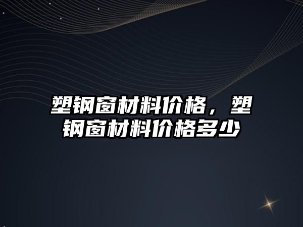 塑鋼窗材料價格，塑鋼窗材料價格多少