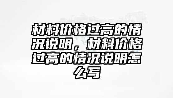 材料價格過高的情況說明，材料價格過高的情況說明怎么寫