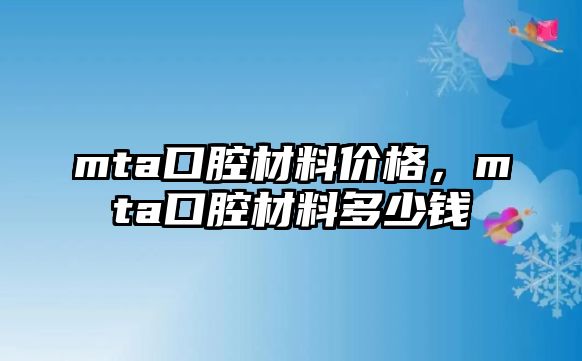 mta口腔材料價格，mta口腔材料多少錢