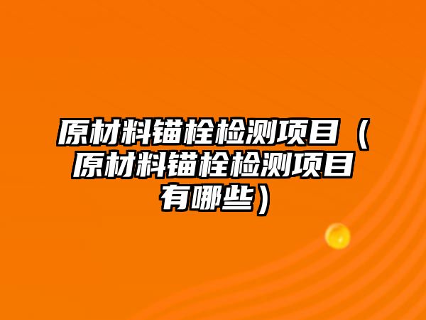 原材料錨栓檢測項目（原材料錨栓檢測項目有哪些）