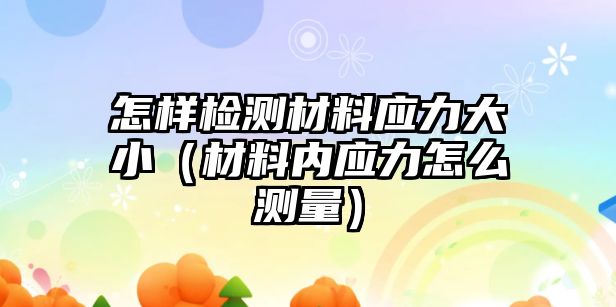 怎樣檢測(cè)材料應(yīng)力大?。ú牧蟽?nèi)應(yīng)力怎么測(cè)量）