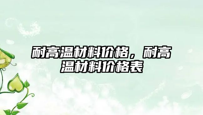 耐高溫材料價格，耐高溫材料價格表