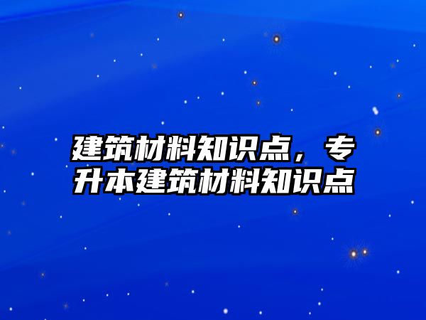 建筑材料知識點，專升本建筑材料知識點