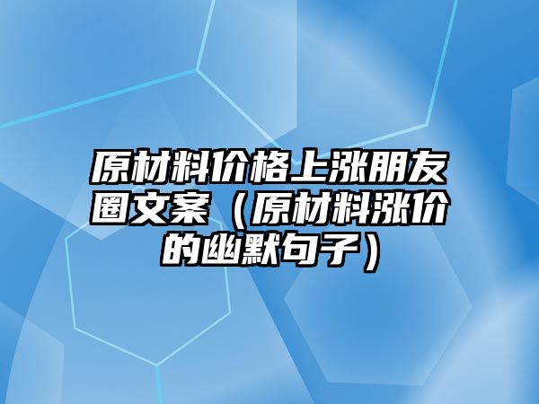 原材料價格上漲朋友圈文案（原材料漲價的幽默句子）