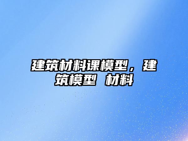 建筑材料課模型，建筑模型 材料