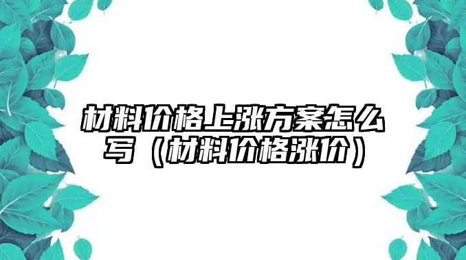 材料價格上漲方案怎么寫（材料價格漲價）