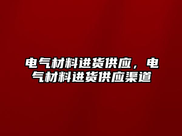 電氣材料進(jìn)貨供應(yīng)，電氣材料進(jìn)貨供應(yīng)渠道