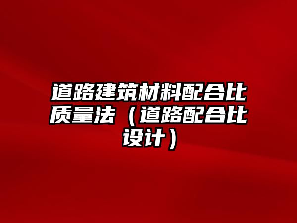 道路建筑材料配合比質(zhì)量法（道路配合比設(shè)計(jì)）