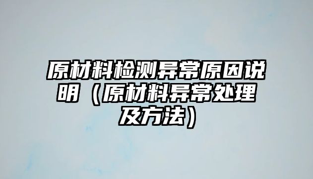 原材料檢測異常原因說明（原材料異常處理及方法）