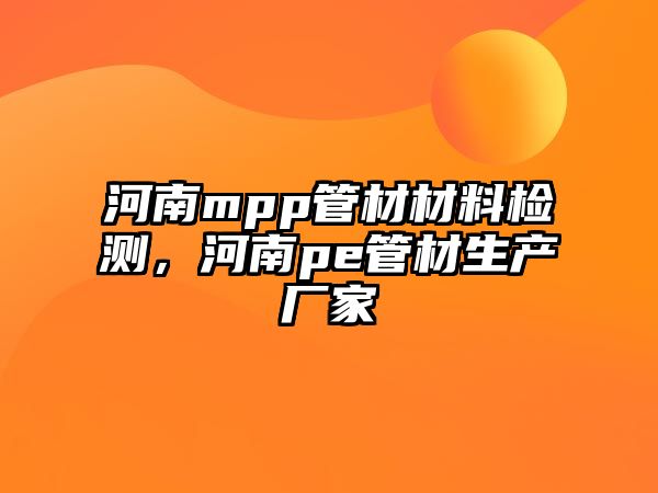 河南mpp管材材料檢測，河南pe管材生產(chǎn)廠家