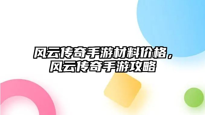 風(fēng)云傳奇手游材料價(jià)格，風(fēng)云傳奇手游攻略