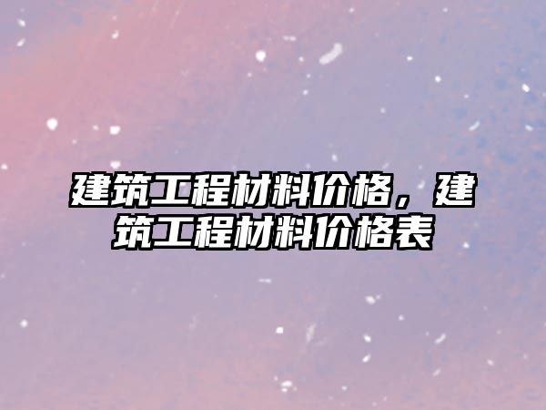 建筑工程材料價格，建筑工程材料價格表