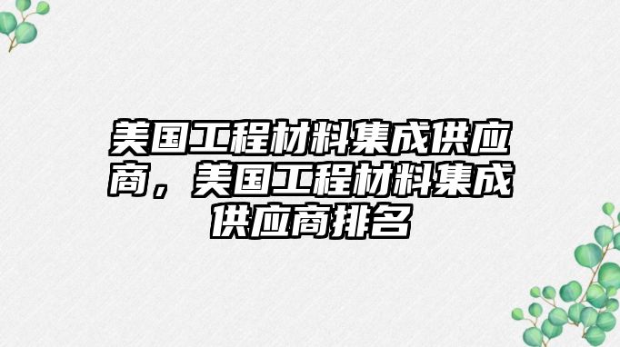 美國工程材料集成供應(yīng)商，美國工程材料集成供應(yīng)商排名