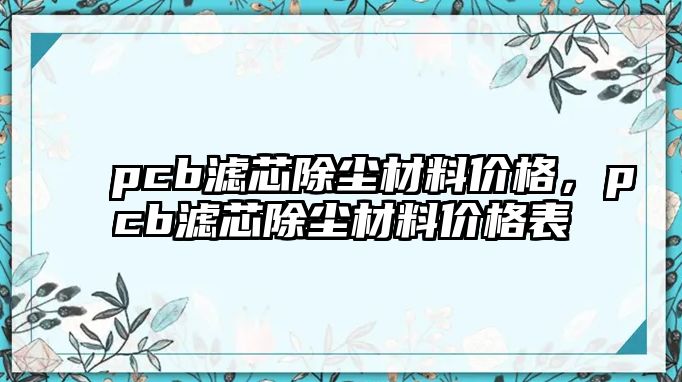 pcb濾芯除塵材料價格，pcb濾芯除塵材料價格表