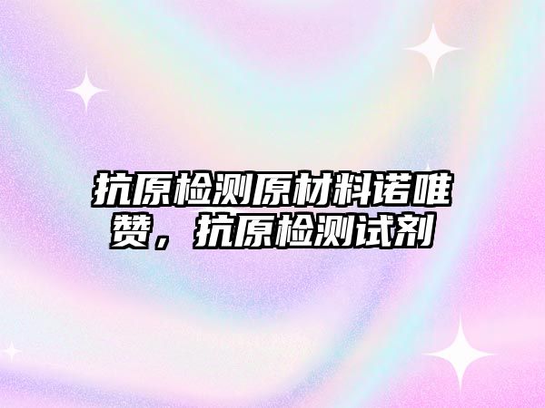 抗原檢測(cè)原材料諾唯贊，抗原檢測(cè)試劑