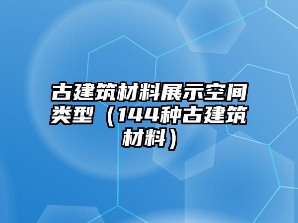 古建筑材料展示空間類型（144種古建筑材料）