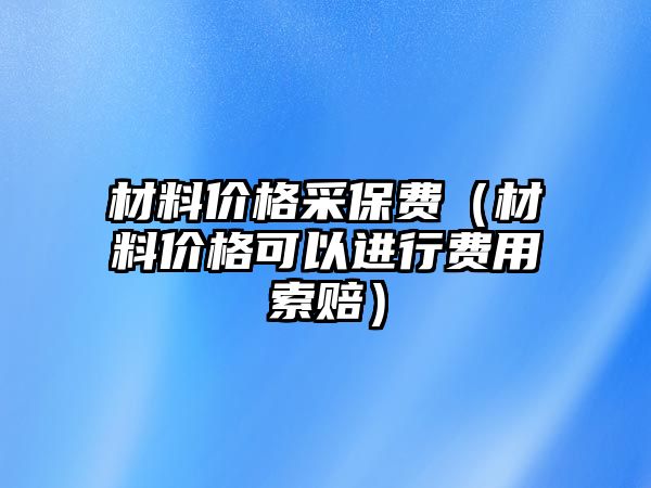 材料價(jià)格采保費(fèi)（材料價(jià)格可以進(jìn)行費(fèi)用索賠）