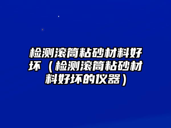 檢測滾筒粘砂材料好壞（檢測滾筒粘砂材料好壞的儀器）