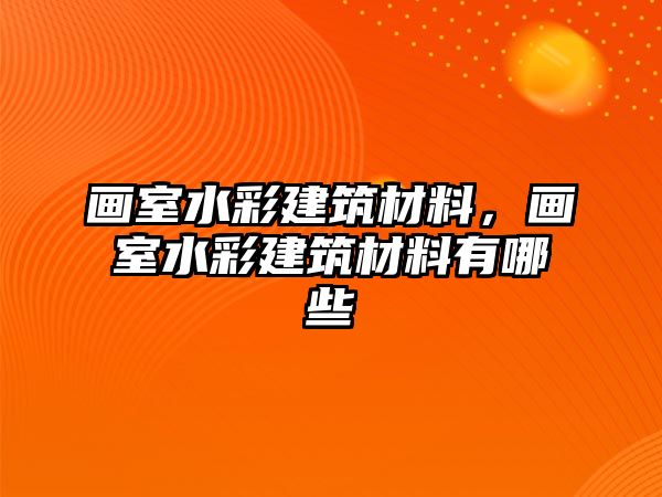 畫室水彩建筑材料，畫室水彩建筑材料有哪些