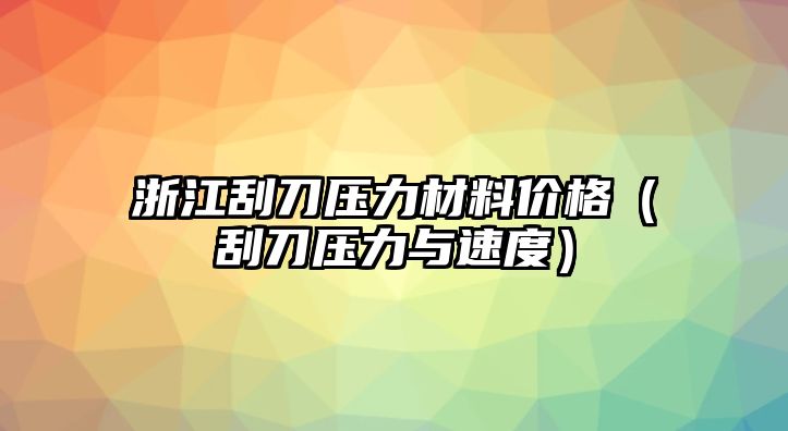 浙江刮刀壓力材料價格（刮刀壓力與速度）