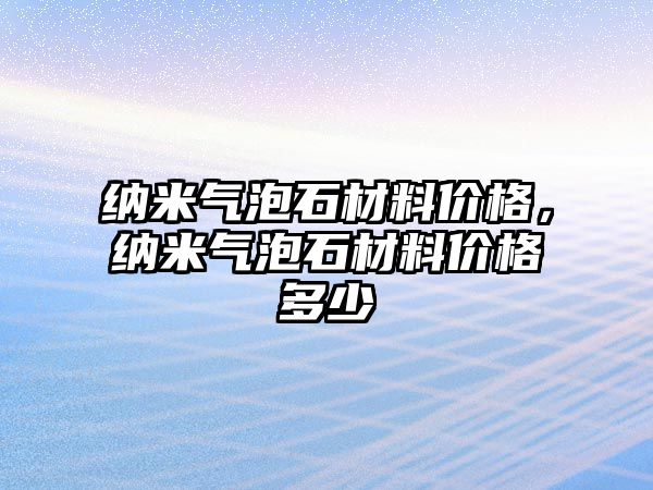 納米氣泡石材料價格，納米氣泡石材料價格多少