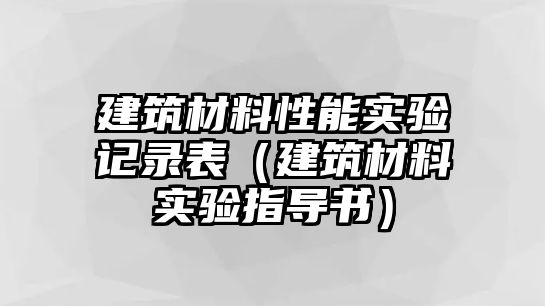 建筑材料性能實(shí)驗(yàn)記錄表（建筑材料實(shí)驗(yàn)指導(dǎo)書）