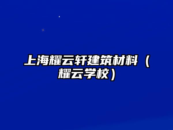 上海耀云軒建筑材料（耀云學(xué)校）