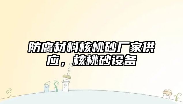 防腐材料核桃砂廠家供應(yīng)，核桃砂設(shè)備