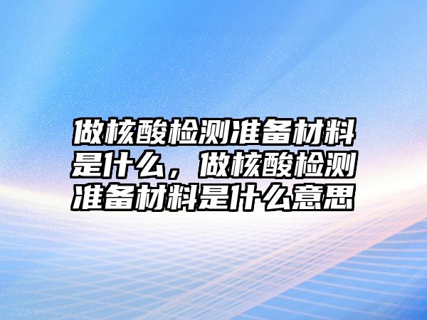 做核酸檢測準備材料是什么，做核酸檢測準備材料是什么意思