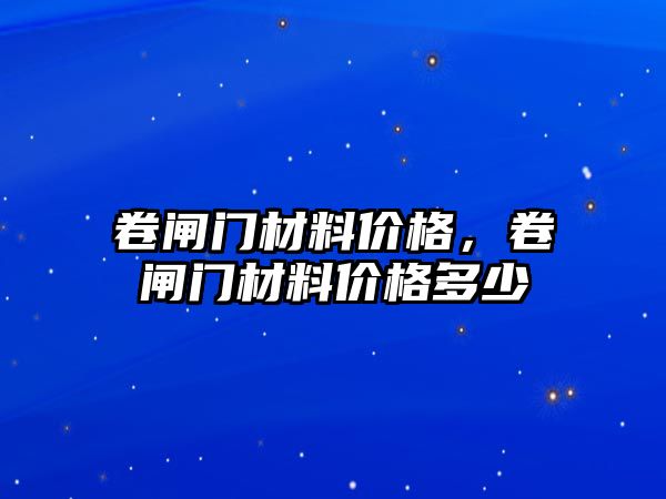 卷閘門材料價格，卷閘門材料價格多少