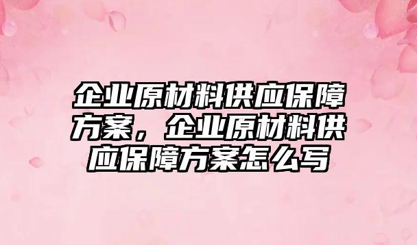 企業(yè)原材料供應保障方案，企業(yè)原材料供應保障方案怎么寫