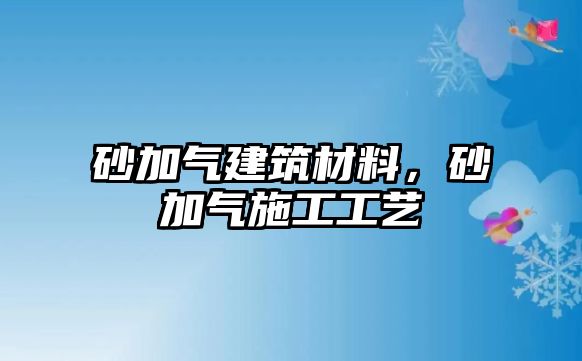 砂加氣建筑材料，砂加氣施工工藝